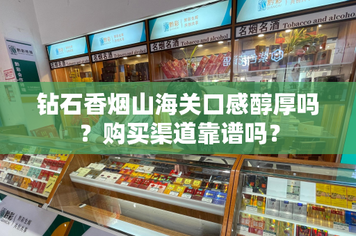 钻石香烟山海关口感醇厚吗？购买渠道靠谱吗？