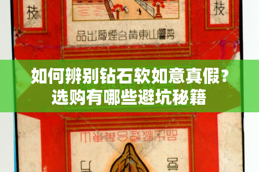 如何辨别钻石软如意真假？选购有哪些避坑秘籍